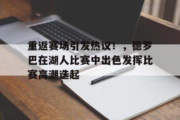 重返赛场引发热议！，德罗巴在湖人比赛中出色发挥比赛高潮迭起的简单介绍